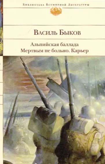 Василь Быков - Альпийская баллада. Мертвым не больно. Карьер обложка книги