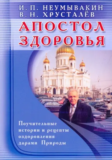 Неумывакин, Хрусталев - Апостол здоровья. Поучительные истории и рецепты оздоровления дарами Природы Неумывакин, Хрусталев - Апостол здоровья. Поучительные истории и рецепты оздоровления дарами Природы обложка книги
