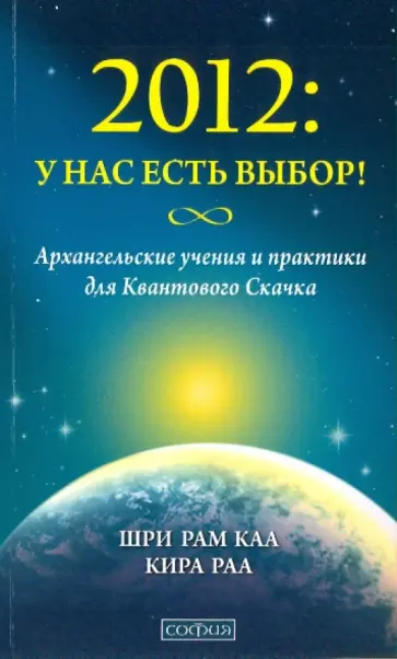 Каа, Раа - 2012: У нас есть выбор! Архангельские учения и практики для Квантового Скачка обложка книги