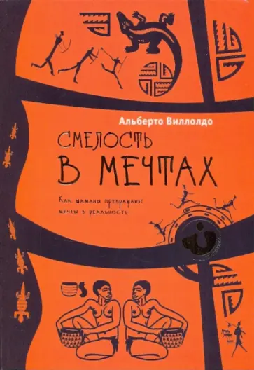 Альберто Виллолдо - Смелость в мечтах. Как шаманы превращают мечты в реальность Альберто Виллолдо - Смелость в мечтах. Как шаманы превращают мечты в реальность обложка книги