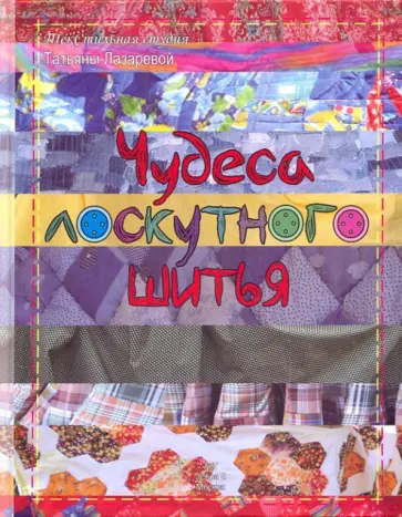 Татьяна Лазарева - Чудеса лоскутного шитья: текстильная студия Татьяны Лазаревой обложка книги