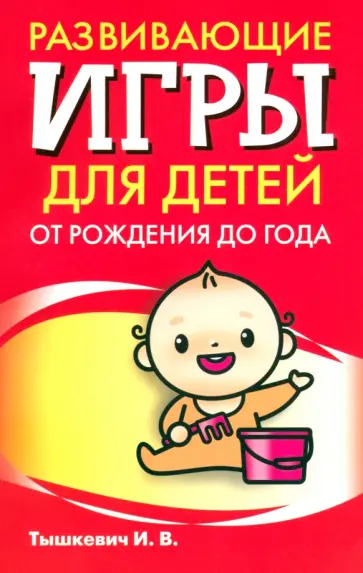 Ирина Тышкевич - Развивающие игры для детей от рождения до года Ирина Тышкевич - Развивающие игры для детей от рождения до года обложка книги