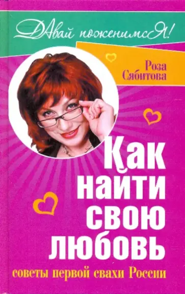Роза Сябитова - Как найти свою любовь. Советы первой  свахи России Роза Сябитова - Как найти свою любовь. Советы первой  свахи России обложка книги