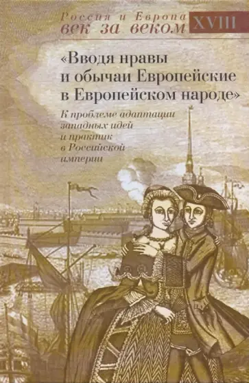 "Вводя нравы и обычаи Европейские в Европейском народе": К проблеме адаптации западных идей... "Вводя нравы и обычаи Европейские в Европейском народе": К проблеме адаптации западных идей... обложка книги