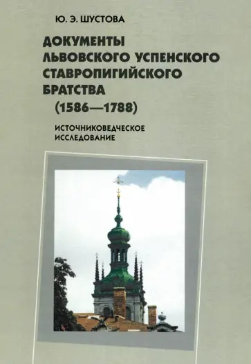 Юлия Шустова - Документы Львовского Успенского Ставропигийского братства 1586-1788. Источниковедческое исследование обложка книги