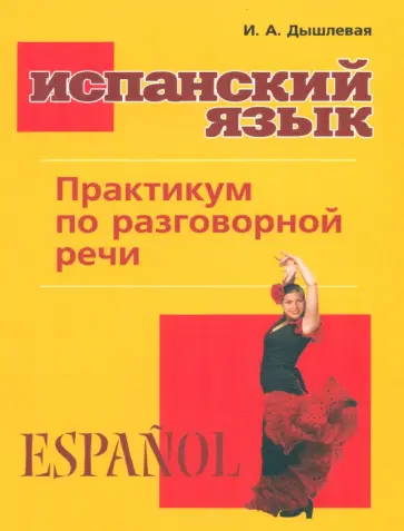 Ирина Дышлевая - Испанский язык. Практикум по разговорной речи Ирина Дышлевая - Испанский язык. Практикум по разговорной речи обложка книги