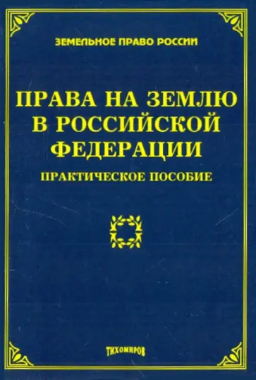 Тихомирова, Тихомиров - Права на землю в Российской Федерации: практическое пособие Тихомирова, Тихомиров - Права на землю в Российской Федерации: практическое пособие обложка книги
