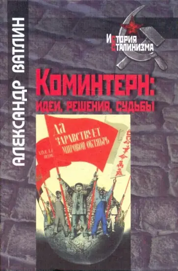 Александр Ватлин - Коминтерн: идеи, решения, судьбы Александр Ватлин - Коминтерн: идеи, решения, судьбы обложка книги