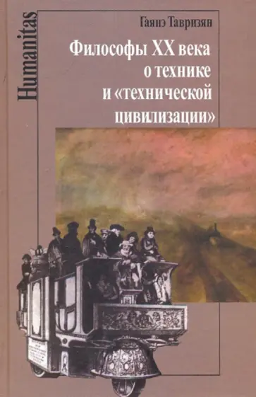 Гаянэ Тавризян - Философы XX века о технике и "технической цивилизации" Гаянэ Тавризян - Философы XX века о технике и "технической цивилизации" обложка книги