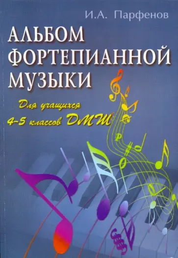 Игорь Парфенов - Альбом фортепианной музыки: для учащихся 4-5 классов ДМШ Игорь Парфенов - Альбом фортепианной музыки: для учащихся 4-5 классов ДМШ обложка книги