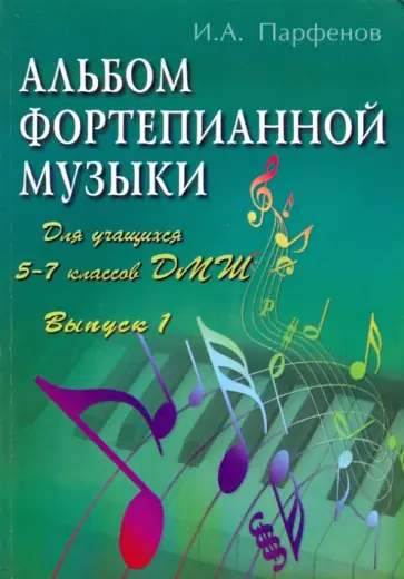 Игорь Парфенов - Альбом фортепианной музыки: для учащихся 5-7 классов ДМШ. Выпуск 1 Игорь Парфенов - Альбом фортепианной музыки: для учащихся 5-7 классов ДМШ. Выпуск 1 обложка книги