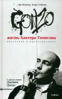 Gonzo. Жизнь Хантера Томпсона. Биография в высказываниях