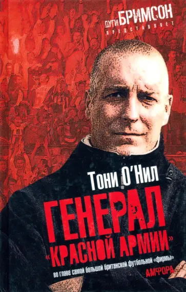 Тони О`Нил - Генерал "красной армии". Во главе самой большой британской футбольной "фирмы" обложка книги