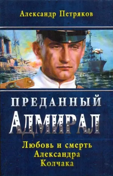 Александр Петряков - Преданный Адмирал. Любовь и смерть Александра Колчака обложка книги