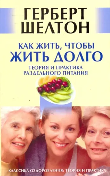 Герберт Шелтон - Как жить, чтобы жить долго. Теория и практика раздельного питания обложка книги