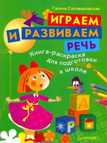 Галина Селивановская - Играем и развиваем речь. Книга-раскраска для подготовки к школе обложка книги