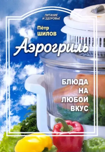 Петр Шилов - Аэрогриль: блюда на любой вкус обложка книги