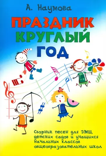 Алла Наумова - Праздник круглый год. Сборник песен для ДМШ, детских садов и учащихся начальных классов Алла Наумова - Праздник круглый год. Сборник песен для ДМШ, детских садов и учащихся начальных классов обложка книги