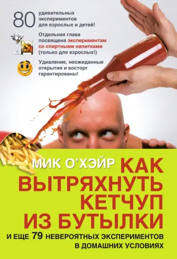 Мик О`Хэйр - Как вытряхнуть кетчуп из бутылки и еще 79 невероятных экспериментов в домашних условиях обложка книги