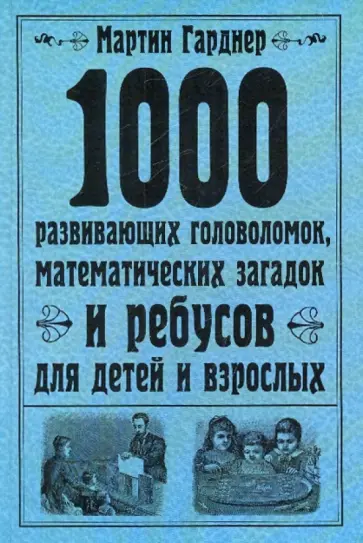 Мартин Гарднер - 1000 развивающих головоломок, математических загадок и ребусов для детей и взрослых обложка книги