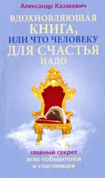 Александр Казакевич - Вдохновляющая книга. Что человеку для счастья надо Александр Казакевич - Вдохновляющая книга. Что человеку для счастья надо обложка книги