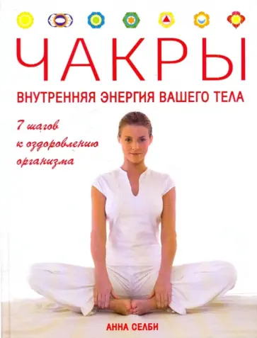 Анна Селби - Чакры. Внутренняя энергия вашего тела. 7 шагов к выздоровлению организма обложка книги