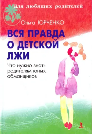 Ольга Юрченко - Вся правда о лжи,или Что нужно знать родителям Ольга Юрченко - Вся правда о лжи,или Что нужно знать родителям обложка книги