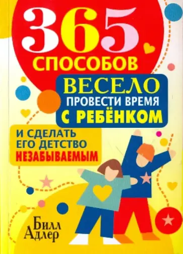 Билл Адлер - 365 способов весело провести время с ребёнком и сделать его детство незабываемым обложка книги