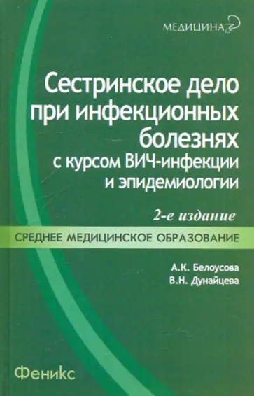Белоусова, Дунайцева - Сестринское дело при инфекционных болезнях с курсом ВИЧ-инфекции и эпидемиологии. Учебник Белоусова, Дунайцева - Сестринское дело при инфекционных болезнях с курсом ВИЧ-инфекции и эпидемиологии. Учебник обложка книги
