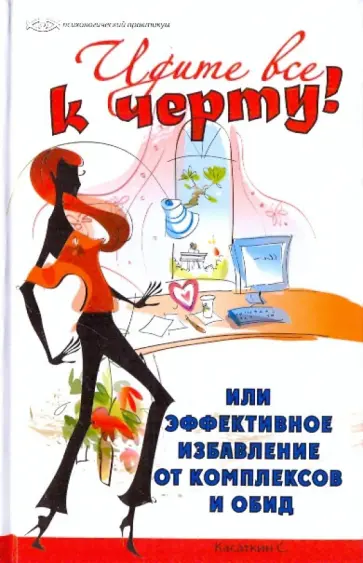 Сергей Касаткин - Идите все к черту!, или Эффективное избавление от комплексов и обид Сергей Касаткин - Идите все к черту!, или Эффективное избавление от комплексов и обид обложка книги