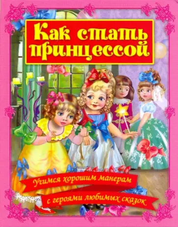 Как стать принцессой. Учимся хорошим манерам с героями любимых сказок Как стать принцессой. Учимся хорошим манерам с героями любимых сказок обложка книги