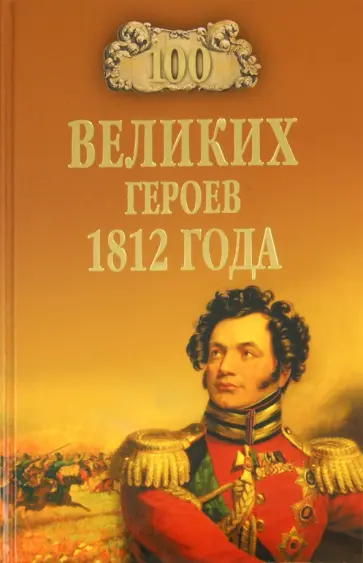 Алексей Шишов - 100 великих героев 1812 года обложка книги