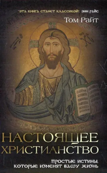 Том Райт - Настоящее христианство. Простые истины, которые изменят вашу жизнь обложка книги