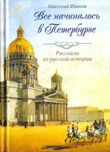 Анатолий Иванов - Все начиналось в Петербурге. Рассказы из русской истории Анатолий Иванов - Все начиналось в Петербурге. Рассказы из русской истории обложка книги