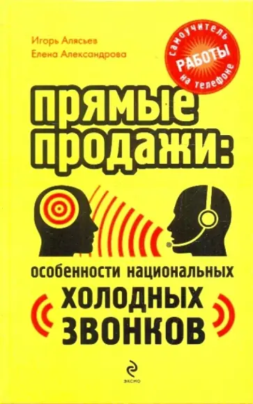 Алясьев, Александрова - Прямые продажи: особенности национальных "холодных звонков". Самоучитель работы на телефоне Алясьев, Александрова - Прямые продажи: особенности национальных "холодных звонков". Самоучитель работы на телефоне обложка книги