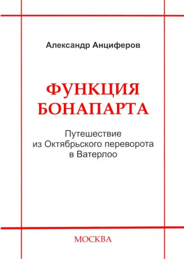 Александр Анциферов - Функция Бонапарта. Путешествие из Октябрьского переворота в Ватерлоо обложка книги