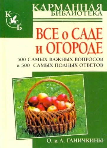 Ганичкина, Ганичкин - Все о саде и огороде. 500 самых важных вопросов, 500 самых полных ответов обложка книги