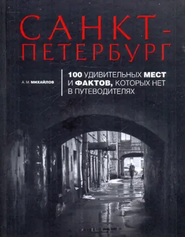 Александр Михайлов - Санкт-Петербург. 100 удивительных мест и фактов, которых нет в путеводителях обложка книги