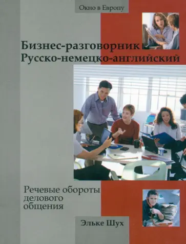 Эльке Шух - Бизнес-разговорник русско-немецко-английский. Речевые обороты делового общения Эльке Шух - Бизнес-разговорник русско-немецко-английский. Речевые обороты делового общения обложка книги