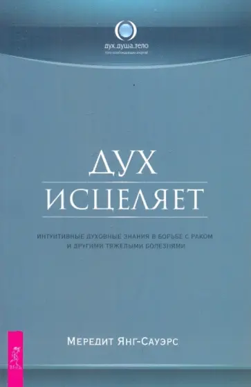 Меридит Янг-Сауэрс - Дух исцеляет: интуитивные духовные знания в борьбе с раком и другими тяжелыми болезнями Меридит Янг-Сауэрс - Дух исцеляет: интуитивные духовные знания в борьбе с раком и другими тяжелыми болезнями обложка книги