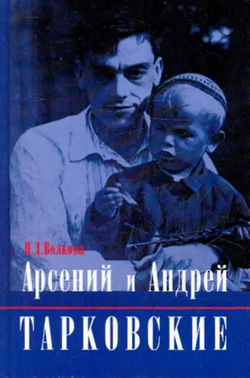 П. Волкова - Арсений и Андрей Тарковские П. Волкова - Арсений и Андрей Тарковские обложка книги