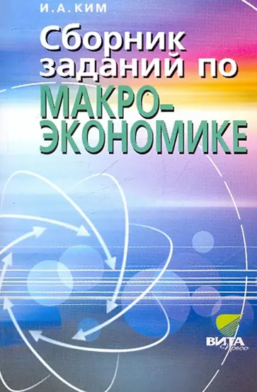Игорь Ким - Сборник заданий по макроэкономике. Учебное пособие для студентов вузов и учащихся 10-11 классов Игорь Ким - Сборник заданий по макроэкономике. Учебное пособие для студентов вузов и учащихся 10-11 классов обложка книги