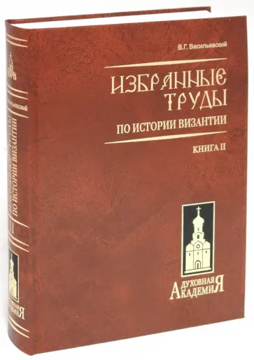 Василий Васильевский - Избранные труды по истории Византии. (Труды В. Г. Василевского) в 2-х книгах. Книга 2 Василий Васильевский - Избранные труды по истории Византии. (Труды В. Г. Василевского) в 2-х книгах. Книга 2 обложка книги