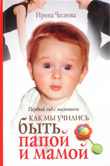 Ирина Чеснова - Первый год с малышом. Как мы учились быть папой и мамой Ирина Чеснова - Первый год с малышом. Как мы учились быть папой и мамой обложка книги