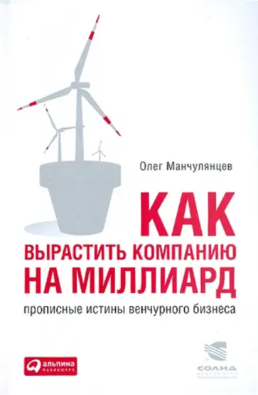 Олег Манчулянцев - Как вырастить компанию на миллиард. Прописные истины венчурного бизнеса Олег Манчулянцев - Как вырастить компанию на миллиард. Прописные истины венчурного бизнеса обложка книги