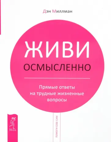 Дэн Миллман - Живи осмысленно. Прямые ответы на трудные жизненные вопросы Дэн Миллман - Живи осмысленно. Прямые ответы на трудные жизненные вопросы обложка книги