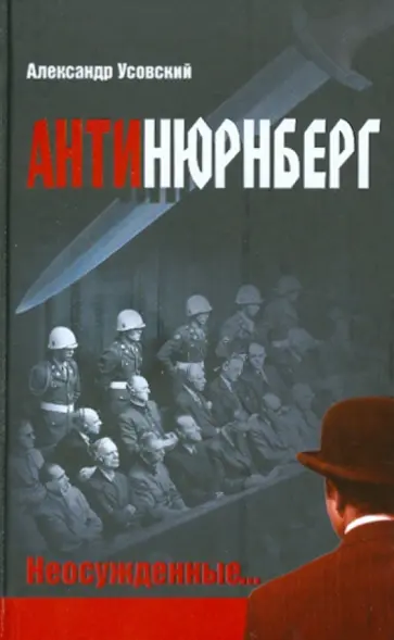 Александр Усовский - Антинюрнберг. Неосужденные Александр Усовский - Антинюрнберг. Неосужденные обложка книги