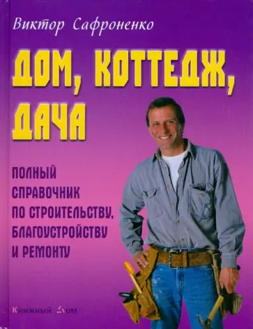 Виктор Сафроненко - Дом, коттедж, дача: полный справочник по строительству, благоустройству и ремонту обложка книги