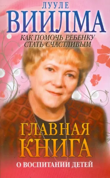 Лууле Виилма - Главная книга о воспитании детей или о том, как помочь своему ребенку стать счастливым обложка книги