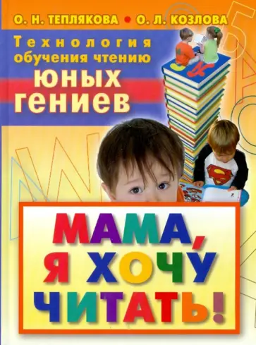 Теплякова, Козлова - Технология обучения чтению юных гениев. Мама, я хочу читать! Теплякова, Козлова - Технология обучения чтению юных гениев. Мама, я хочу читать! обложка книги